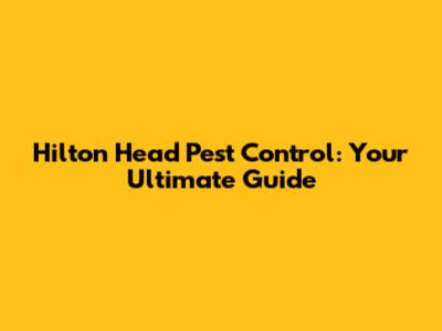 Hilton Head Pest Control: Your Ultimate Guide