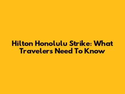 Hilton Honolulu Strike: What Travelers Need To Know