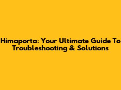 Himaporta: Your Ultimate Guide To Troubleshooting & Solutions