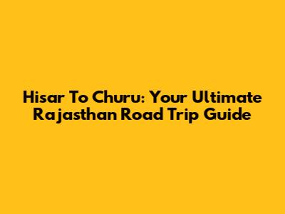 Hisar To Churu: Your Ultimate Rajasthan Road Trip Guide
