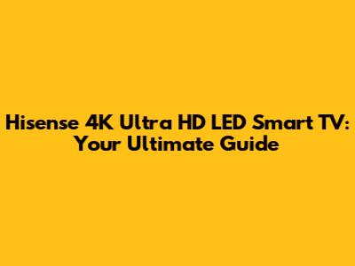Hisense 4K Ultra HD LED Smart TV: Your Ultimate Guide