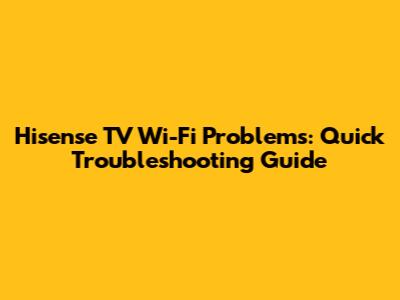 Hisense TV Wi-Fi Problems: Quick Troubleshooting Guide