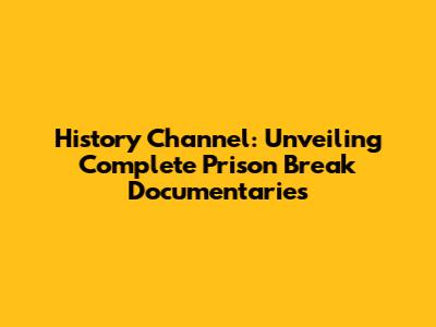 History Channel: Unveiling Complete Prison Break Documentaries