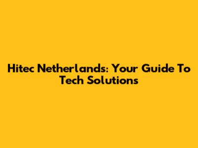 Hitec Netherlands: Your Guide To Tech Solutions