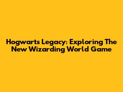 Hogwarts Legacy: Exploring The New Wizarding World Game