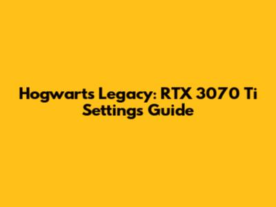 Hogwarts Legacy: RTX 3070 Ti Settings Guide
