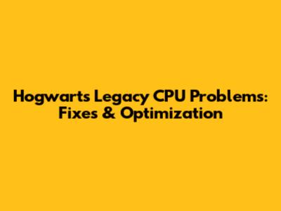 Hogwarts Legacy CPU Problems: Fixes & Optimization