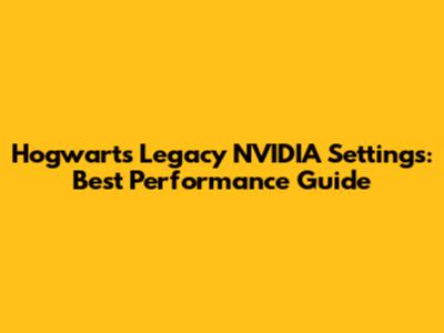 Hogwarts Legacy NVIDIA Settings: Best Performance Guide