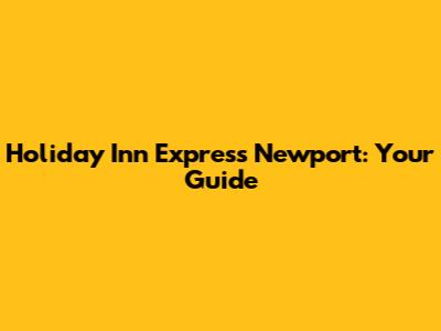 Holiday Inn Express Newport: Your Guide