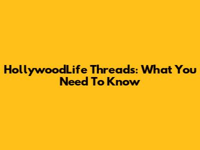 HollywoodLife Threads: What You Need To Know
