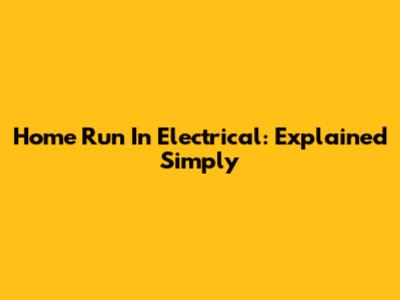 Home Run In Electrical: Explained Simply