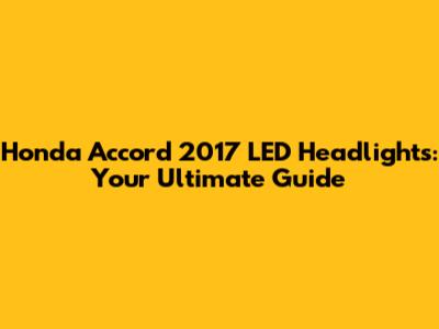 Honda Accord 2017 LED Headlights: Your Ultimate Guide