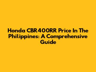 Honda CBR400RR Price In The Philippines: A Comprehensive Guide