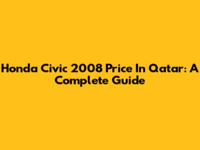 Honda Civic 2008 Price In Qatar: A Complete Guide