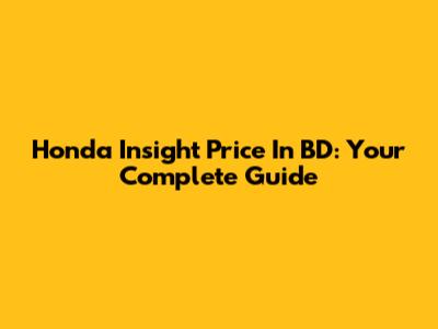 Honda Insight Price In BD: Your Complete Guide