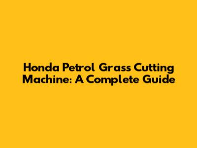 Honda Petrol Grass Cutting Machine: A Complete Guide