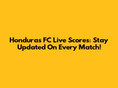 Honduras FC Live Scores: Stay Updated On Every Match!