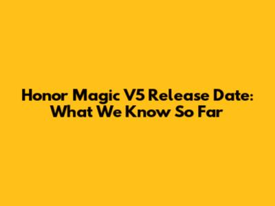 Honor Magic V5 Release Date: What We Know So Far