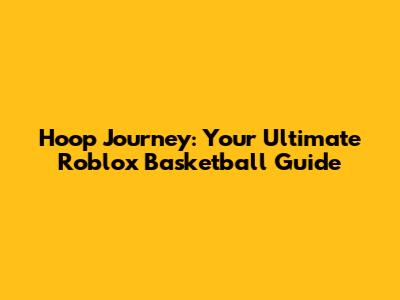 Hoop Journey: Your Ultimate Roblox Basketball Guide
