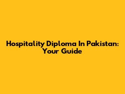 Hospitality Diploma In Pakistan: Your Guide