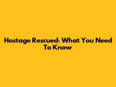 Hostage Rescued: What You Need To Know