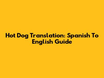 Hot Dog Translation: Spanish To English Guide