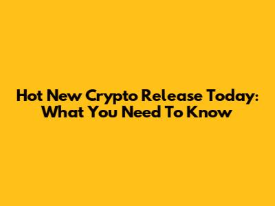 Hot New Crypto Release Today: What You Need To Know