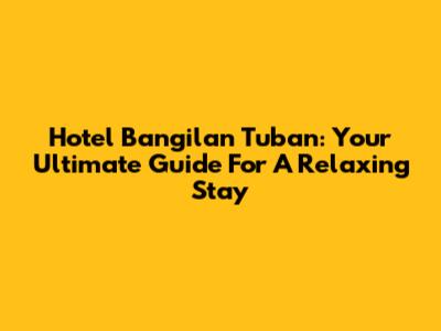 Hotel Bangilan Tuban: Your Ultimate Guide For A Relaxing Stay