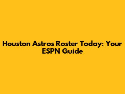 Houston Astros Roster Today: Your ESPN Guide