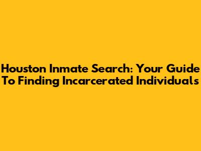 Houston Inmate Search: Your Guide To Finding Incarcerated Individuals