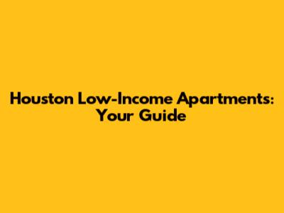 Houston Low-Income Apartments: Your Guide