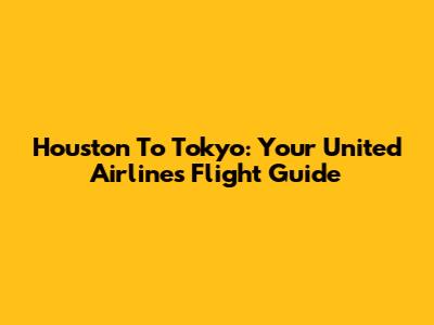 Houston To Tokyo: Your United Airlines Flight Guide