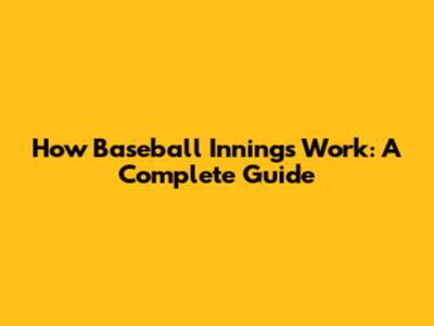 How Baseball Innings Work: A Complete Guide