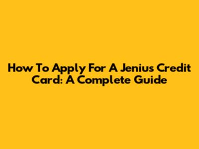 How To Apply For A Jenius Credit Card: A Complete Guide