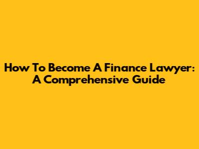 How To Become A Finance Lawyer: A Comprehensive Guide