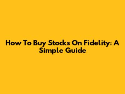 How To Buy Stocks On Fidelity: A Simple Guide