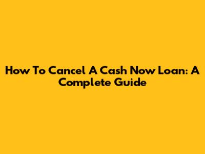 How To Cancel A Cash Now Loan: A Complete Guide