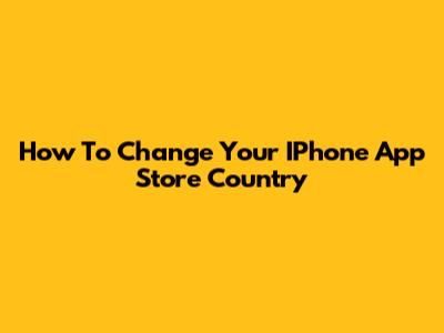 How To Change Your IPhone App Store Country