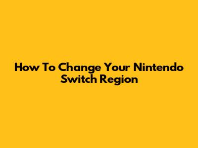 How To Change Your Nintendo Switch Region