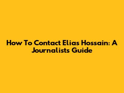 How To Contact Elias Hossain: A Journalist's Guide
