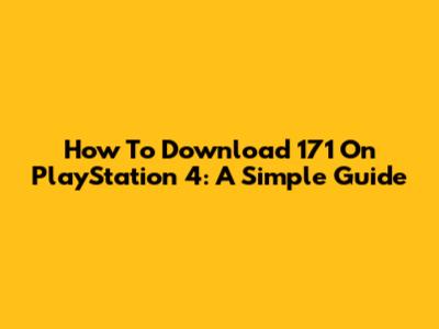 How To Download 171 On PlayStation 4: A Simple Guide