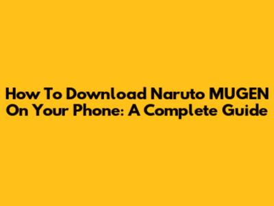 How To Download Naruto MUGEN On Your Phone: A Complete Guide