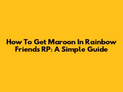 How To Get Maroon In Rainbow Friends RP: A Simple Guide
