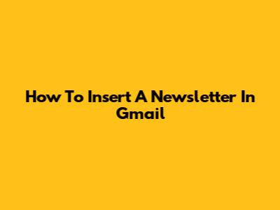 How To Insert A Newsletter In Gmail