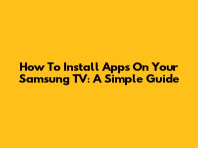 How To Install Apps On Your Samsung TV: A Simple Guide