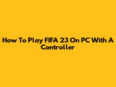 How To Play FIFA 23 On PC With A Controller