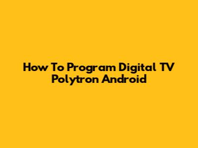 How To Program Digital TV Polytron Android