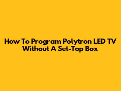 How To Program Polytron LED TV Without A Set-Top Box