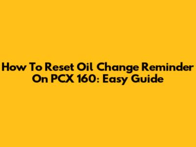 How To Reset Oil Change Reminder On PCX 160: Easy Guide