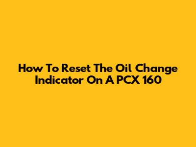 How To Reset The Oil Change Indicator On A PCX 160